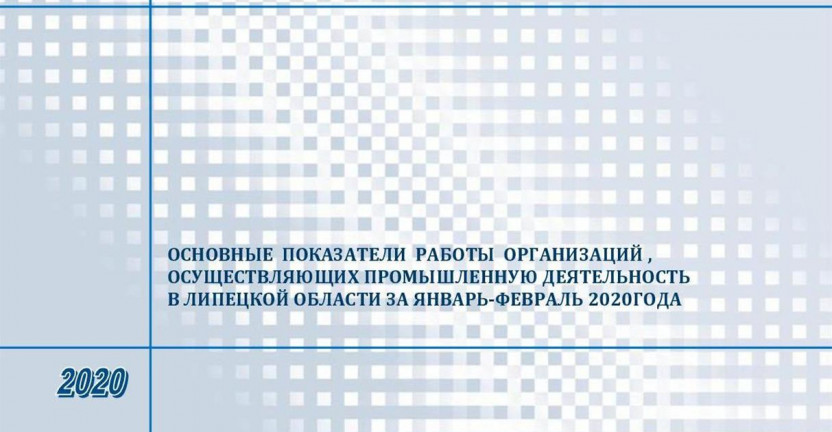 Выпущен бюллетень «Основные показатели работы организаций, осуществляющих промышленную деятельность в Липецкой области за январь – февраль 2020 года»