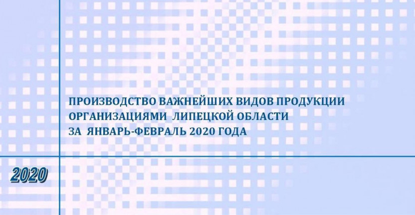 Выпущен бюллетень «Производство важнейших видов продукции организациями Липецкой области» за январь - февраль 2020 года.