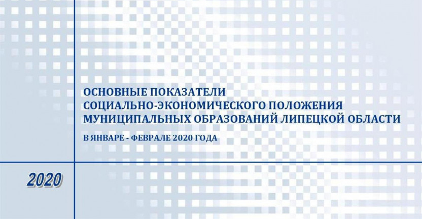 Выпущен бюллетень «Основные показатели социально – экономического положения муниципальных образований Липецкой области» в январе - феврале 2020 года.