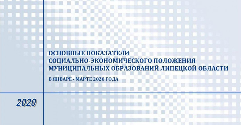 Выпущен бюллетень «Основные показатели социально – экономического положения муниципальных образований Липецкой области» в январе - марте 2020 года.