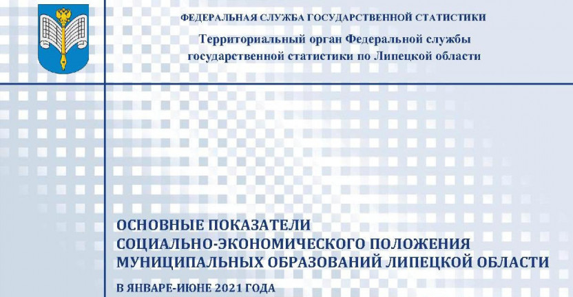 Выпущен бюллетень «Основные показатели социально – экономического положения муниципальных образований Липецкой области» в январе-июне 2021 года.