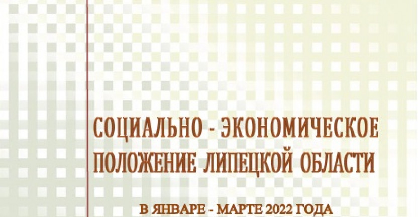 Выпущен доклад «Социально – экономическое положение  Липецкой области» в январе – марте 2022 года.