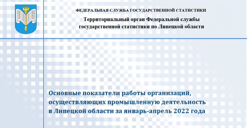 Выпущен бюллетень «Основные показатели работы организаций, осуществляющих промышленную деятельность в Липецкой области за январь - апрель 2022 года»