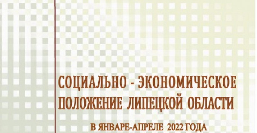 Выпущен доклад «Социально – экономическое положение  Липецкой области» в январе – апреле 2022 года