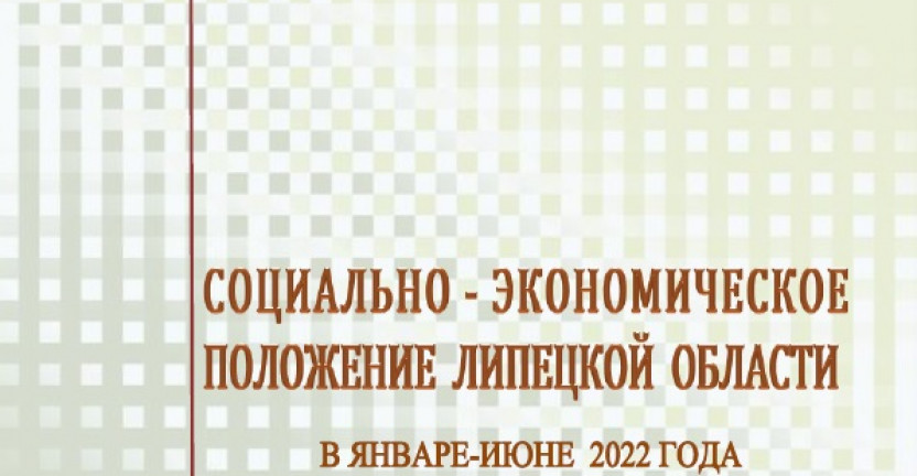 Выпущен доклад «Социально – экономическое положение  Липецкой области» в январе – июне 2022 года.