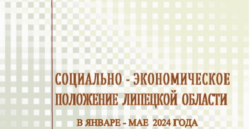 Выпущен доклад «Социально – экономическое положение  Липецкой области» в январе-мае 2024 года.