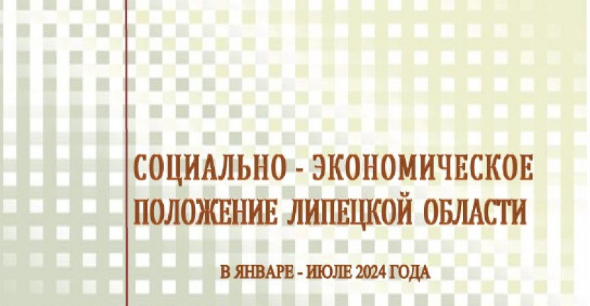 Выпущен доклад «Социально – экономическое положение Липецкой области» в январе-июле 2024 года